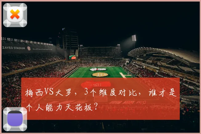 梅西VS大罗，3个维度对比，谁才是个人能力天花板？