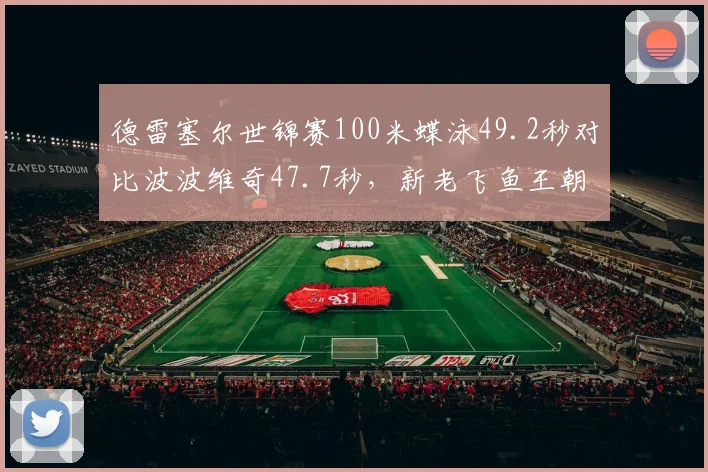 德雷塞尔世锦赛100米蝶泳49.2秒对比波波维奇47.7秒,新老飞鱼王朝更迭信号