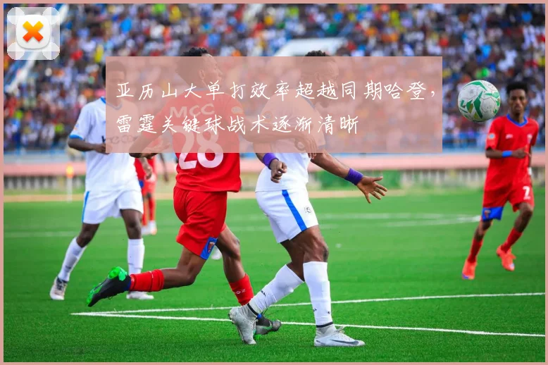 亚历山大单打效率超越同期哈登,雷霆关键球战术逐渐清晰