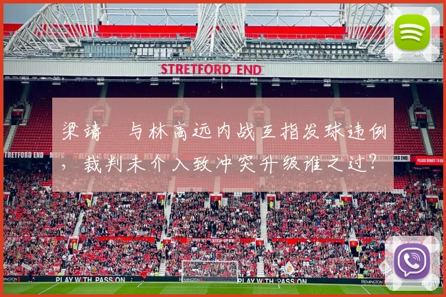 梁靖崑与林高远内战互指发球违例,裁判未介入致冲突升级谁之过?